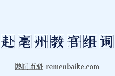 赴亳州教官组词是什么意思的图片